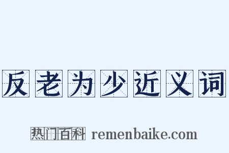 反老为少近义词是什么意思的图片